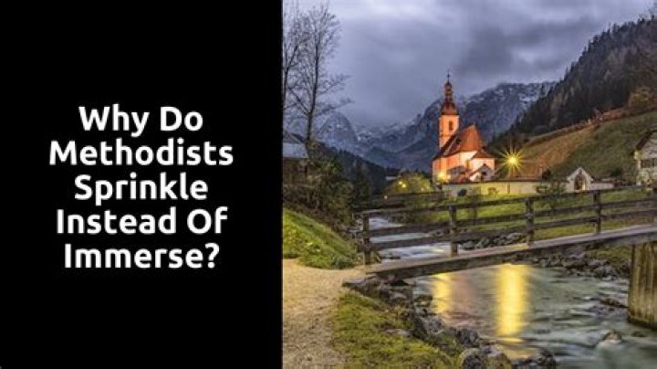 Why do Methodists sprinkle instead of immerse?