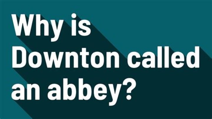 Why is Downton called an abbey?